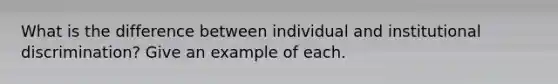 What is the difference between individual and institutional discrimination? Give an example of each.