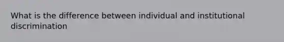 What is the difference between individual and institutional discrimination