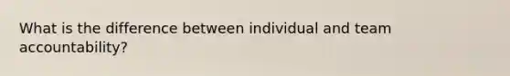 What is the difference between individual and team accountability?