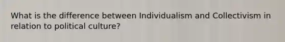 What is the difference between Individualism and Collectivism in relation to political culture?