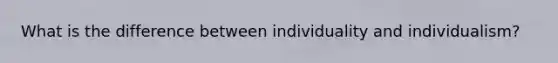 What is the difference between individuality and individualism?