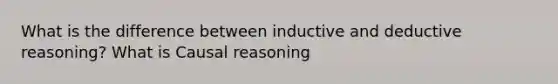 What is the difference between inductive and deductive reasoning? What is Causal reasoning