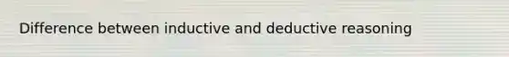 Difference between inductive and deductive reasoning