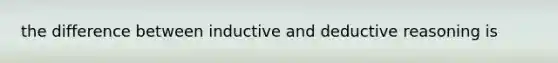 the difference between inductive and deductive reasoning is