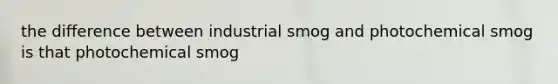 the difference between industrial smog and photochemical smog is that photochemical smog