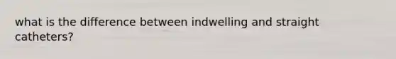 what is the difference between indwelling and straight catheters?