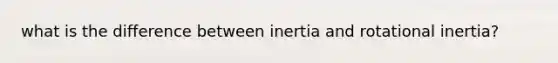 what is the difference between inertia and rotational inertia?