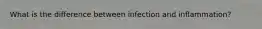 What is the difference between infection and inflammation?