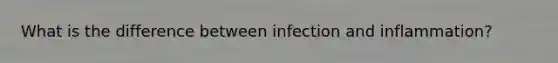 What is the difference between infection and inflammation?