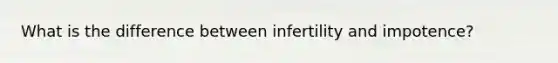 What is the difference between infertility and impotence?