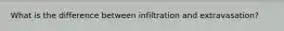 What is the difference between infiltration and extravasation?