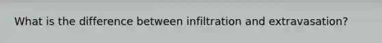 What is the difference between infiltration and extravasation?