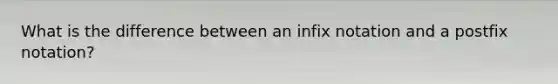 What is the difference between an infix notation and a postfix notation?