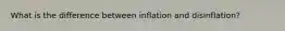 What is the difference between inflation and disinflation?