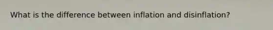 What is the difference between inflation and disinflation?