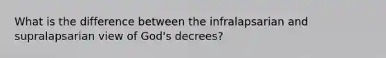 What is the difference between the infralapsarian and supralapsarian view of God's decrees?