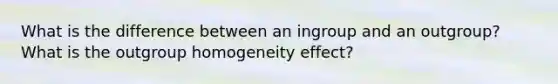 What is the difference between an ingroup and an outgroup? What is the outgroup homogeneity effect?