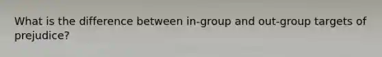 What is the difference between in-group and out-group targets of prejudice?