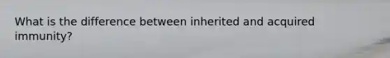 What is the difference between inherited and acquired immunity?