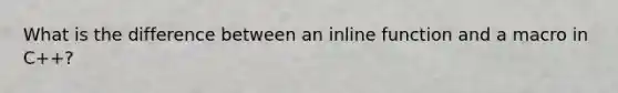 What is the difference between an inline function and a macro in C++?