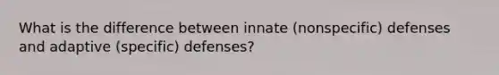 What is the difference between innate (nonspecific) defenses and adaptive (specific) defenses?