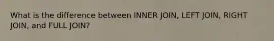 What is the difference between INNER JOIN, LEFT JOIN, RIGHT JOIN, and FULL JOIN?