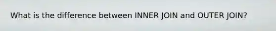 What is the difference between INNER JOIN and OUTER JOIN?