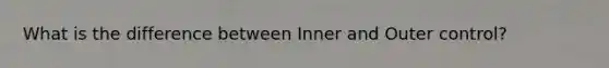 What is the difference between Inner and Outer control?