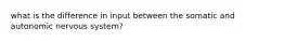 what is the difference in input between the somatic and autonomic nervous system?