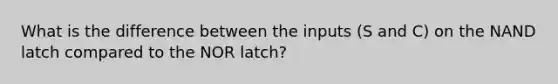 What is the difference between the inputs (S and C) on the NAND latch compared to the NOR latch?