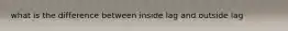 what is the difference between inside lag and outside lag