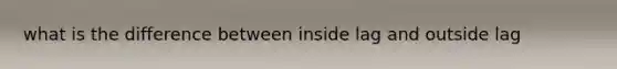 what is the difference between inside lag and outside lag