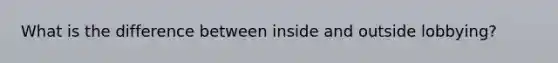 What is the difference between inside and outside lobbying?