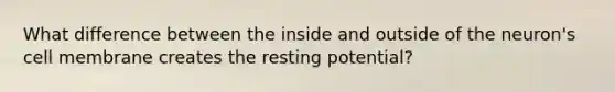 What difference between the inside and outside of the neuron's cell membrane creates the resting potential?