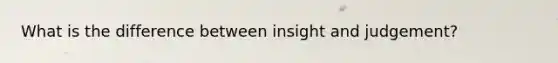 What is the difference between insight and judgement?