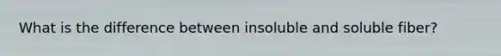 What is the difference between insoluble and soluble fiber?