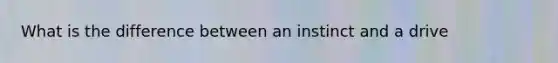 What is the difference between an instinct and a drive