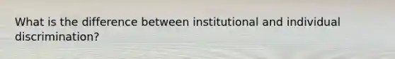 What is the difference between institutional and individual discrimination?