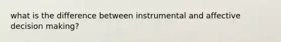 what is the difference between instrumental and affective decision making?