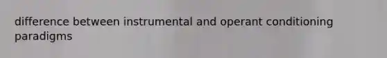 difference between instrumental and operant conditioning paradigms