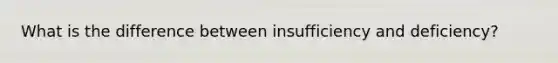 What is the difference between insufficiency and deficiency?