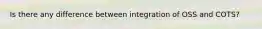 Is there any difference between integration of OSS and COTS?