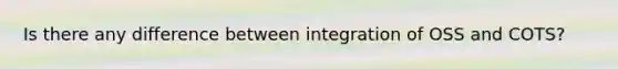 Is there any difference between integration of OSS and COTS?