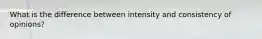 What is the difference between intensity and consistency of opinions?