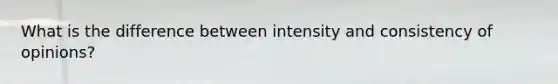 What is the difference between intensity and consistency of opinions?