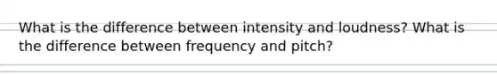 What is the difference between intensity and loudness? What is the difference between frequency and pitch?