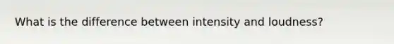 What is the difference between intensity and loudness?