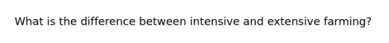 What is the difference between intensive and extensive farming?