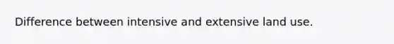 Difference between intensive and extensive land use.