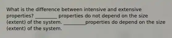 What is the difference between intensive and extensive properties? _________ properties do not depend on the size (extent) of the system. _________properties do depend on the size (extent) of the system.